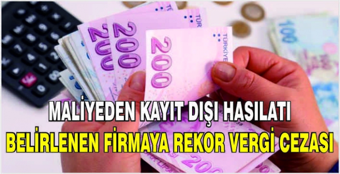 Maliyeden kayıt dışı hasılatı belirlenen firmaya rekor vergi cezası