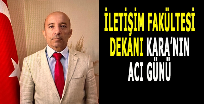 MAUN İletişim Fakültesi Dekanı Kara’nın acı günü!