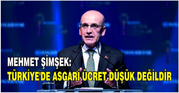 Mehmet Şimşek: Türkiye'de asgari ücret düşük değildir