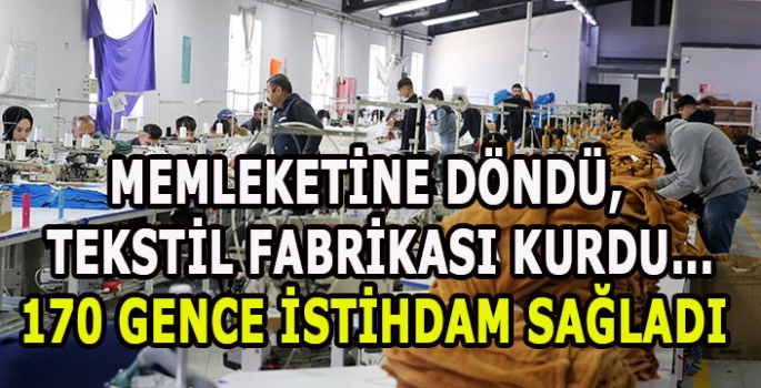 Memleketine döndü,  tekstil fabrikası kurdu...170 gence istihdam sağladı 