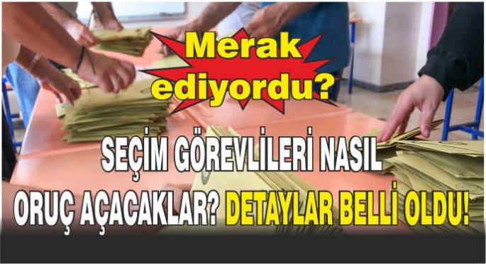 Merak ediyordu? Seçimde görev yapacaklar nasıl oruç açacaklar? Detaylar belli oldu!