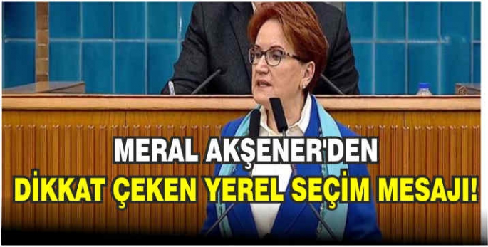 Meral Akşener’den dikkat çeken yerel seçim mesajı!