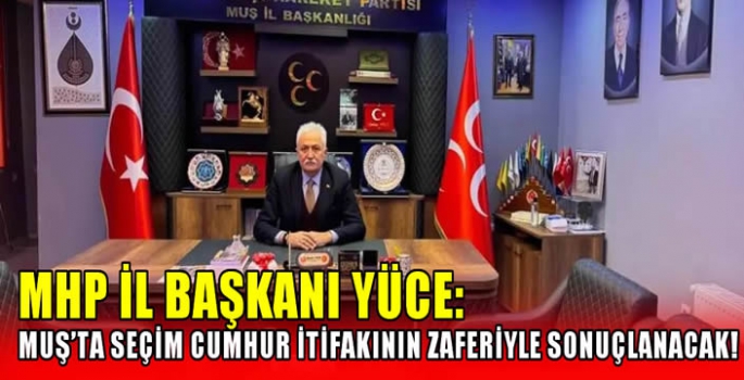 MHP İl Başkanı Yüce: Muş’ta seçim Cumhur ittifakının zaferiyle sonuçlanacak!