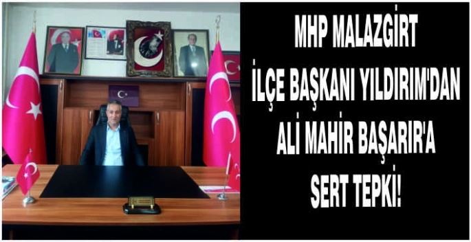 MHP Malazgirt İlçe Başkanı Yıldırım’dan Ali Mahir Başarır’a sert tepki!