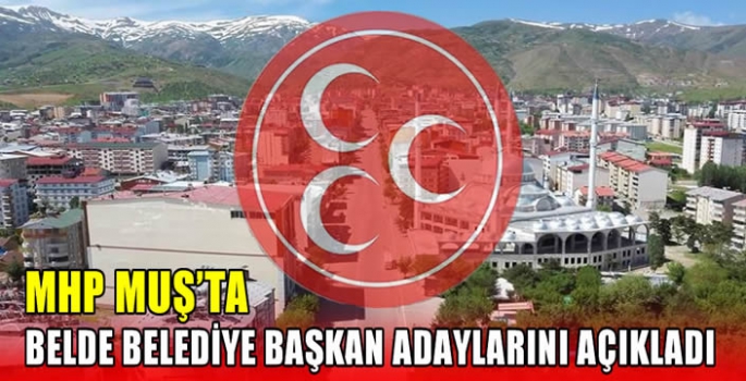 MHP Muş’ta Belde Belediye Başkan adaylarını açıkladı