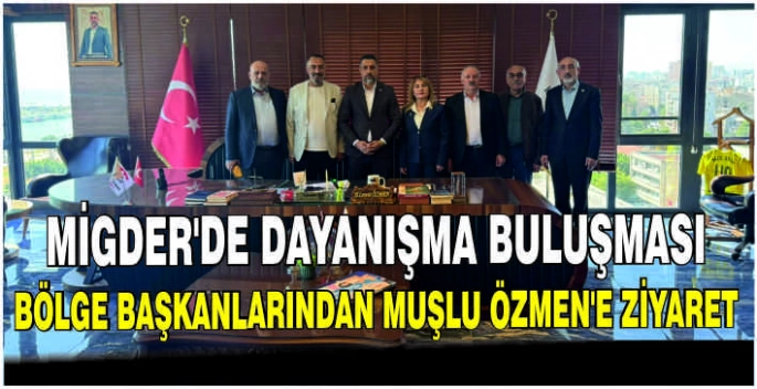 MİGDER’de dayanışma buluşması: Bölge başkanlarından Muşlu Özmen’e ziyaret