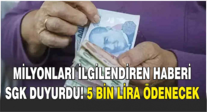 Milyonları ilgilendiren haberi SGK duyurdu! 5 bin lira ödenecek