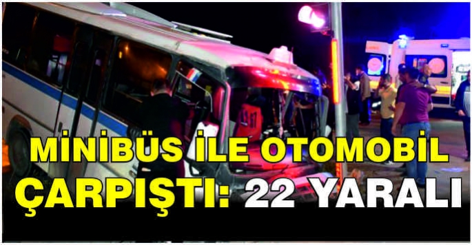 Minibüs ile otomobil çarpıştı: 22 yaralı