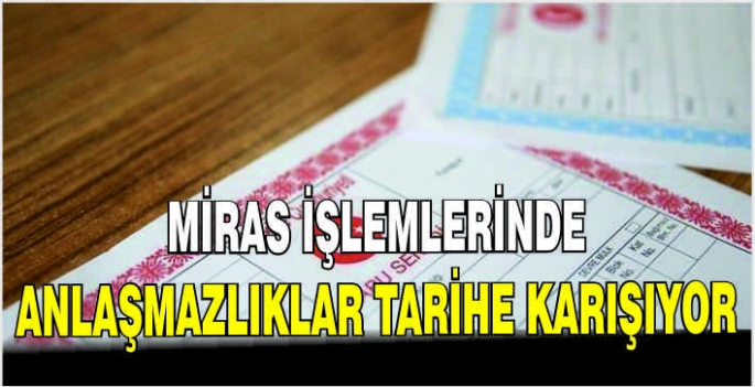 Miras işlemlerinde anlaşmazlıklar tarihe karışıyor