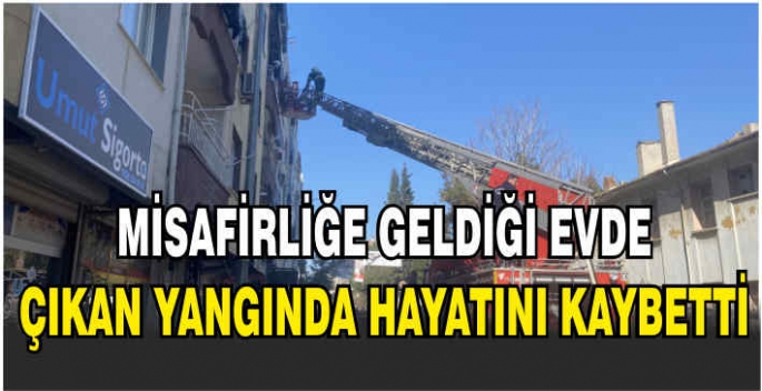 Misafirliğe geldiği evde çıkan yangında hayatını kaybetti