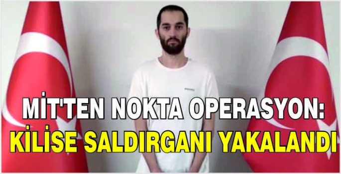 MİT'ten nokta operasyon: Kilise saldırganı yakalandı