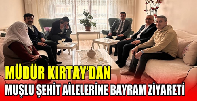 Müdür Kırtay’dan Muşlu şehit ailelerine bayram ziyareti 