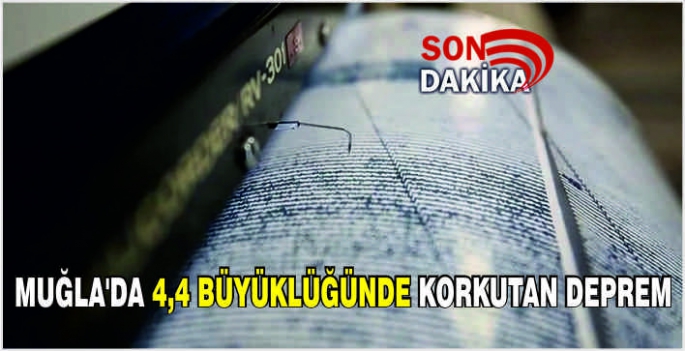 Muğla'da 4,4 büyüklüğünde korkutan deprem