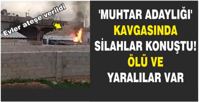 Muhtar adaylığı kavgasında silahlar konuştu! Ölü ve yaralılar var