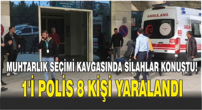   Muhtarlık seçimi kavgasında silahlar konuştu! 1'i polis 8 kişi yaralandı