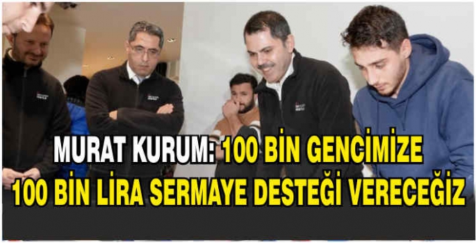 Murat Kurum: 100 bin gencimize 100 bin lira sermaye desteği vereceğiz