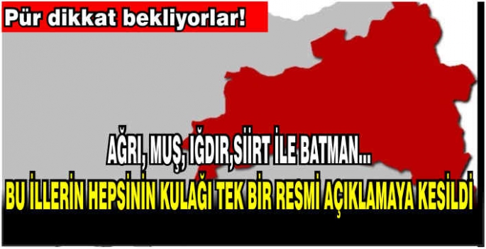 Muş ,Ağrı, Iğdır,Siirt İle Batman... bu illerin hepsinin kulağı tek bir resmi açıklamaya kesildi. Pür dikkat bekliyorlar!