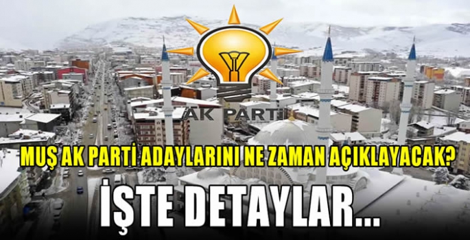 Muş AK Parti adaylarını ne zaman açıklayacak? İşte detaylar…