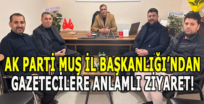 Muş AK Parti İl Başkanı’ndan Gazetecilere anlamlı ziyaret!