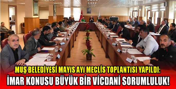 Muş Belediyesi mayıs ayı meclis toplantısı yapıldı: İmar konusu büyük bir vicdani sorumluluk!