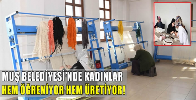 Muş Belediyesi’nde kadınlar hem öğreniyor hem üretiyor!