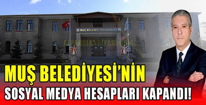 Muş Belediyesi’nin sosyal medya hesapları kapandı!