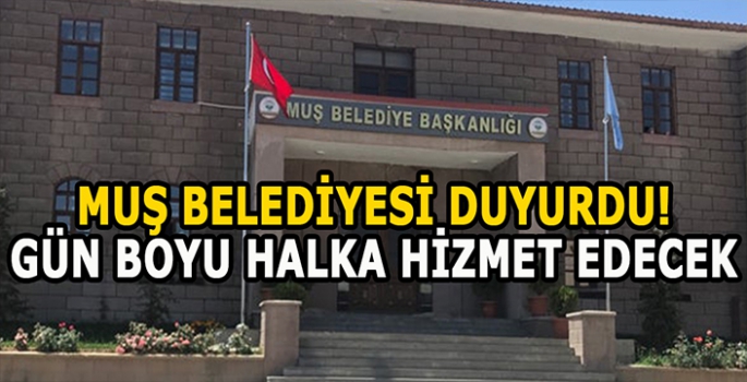 Muş Belediyesinden önemli duyuru: Gün boyu halka hizmet edecek