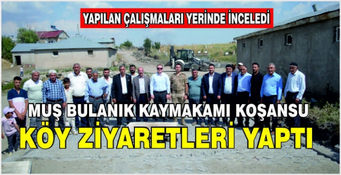 Muş Bulanık Kaymakamı Koşansu köy ziyaretleri yaptı: Yapılan çalışmaları yerinde inceledi