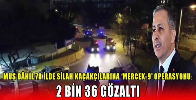 Muş dâhil 78 ilde silah kaçakçılarına 'Mercek-9' operasyonu: 2 bin 36 gözaltı