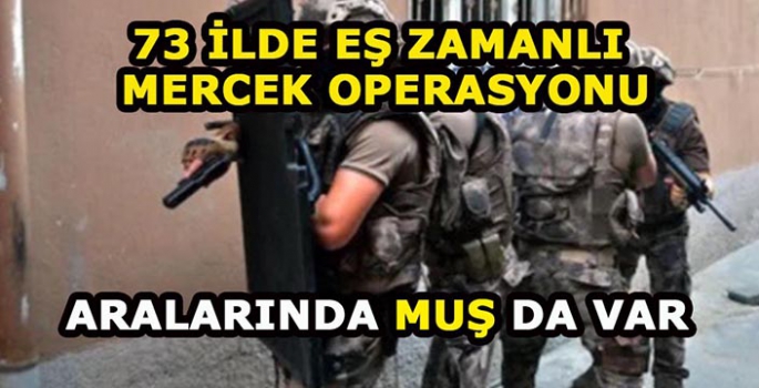 Muş dahil 73 ilde eş zamanlı operasyon: Bin 127 şüpheli yakalandı!