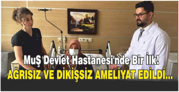 Muş Devlet Hastanesi’nde bir ilk! Ağrısız ve dikişsiz ameliyat edildi…