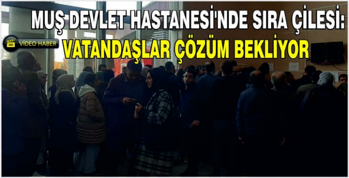 Muş Devlet Hastanesi’nde sıra çilesi: Vatandaşlar çözüm bekliyor