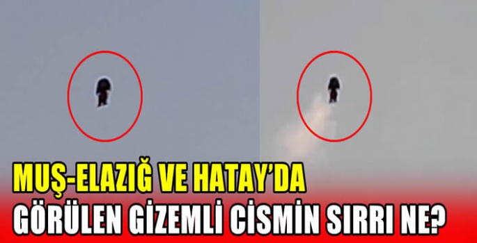 Muş-Elazığ ve Hatay’da görülen gizemli cismin sırrı ne?