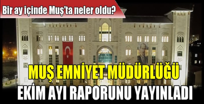 Muş Emniyet Müdürlüğü Ekim ayı raporunu yayınladı: Bir ay içinde Muş’ta neler oldu? 