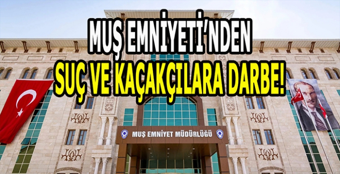 Muş Emniyeti’nden suç ve kaçakçılığa darbe: Daha güvenli Muş için çalışıyorlar!