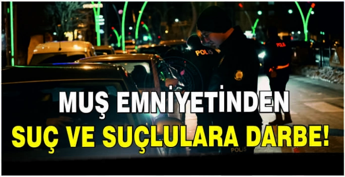 Muş Emniyetinden suç ve suçlulara darbe!