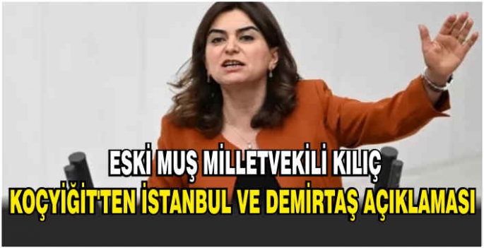 Muş Eski Milletvekili Kılıç Koçyiğit’ten İstanbul ve Demirtaş açıklaması