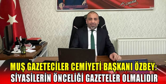 Muş Gazeteciler Cemiyeti Başkanı Özbey: Siyasilerin önceliği gazeteler olmalıdır