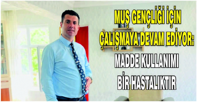  Muş gençliği için çalışmaya devam ediyor: Madde kullanımı bir hastalıktır