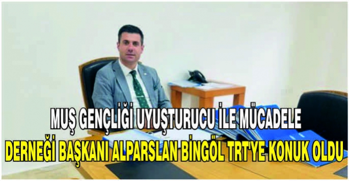  Muş Gençliği Uyuşturucu ile Mücadele Derneği Başkanı Alparslan Bingöl TRT’ye konuk oldu