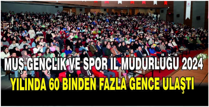 Muş Gençlik ve Spor İl Müdürlüğü 2024 yılında 60 binden fazla gence ulaştı