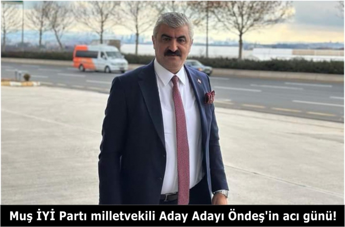 Muş İYİ Parti milletvekili Aday Adayı Öndeş’in acı günü! Öndeş ailesinin 4 ferdi yaşamını yitirdi