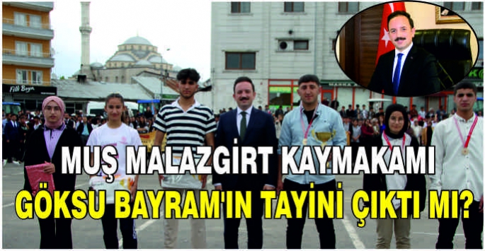 Muş Malazgirt Kaymakamı Göksu Bayram’ın tayini çıktı mı? 