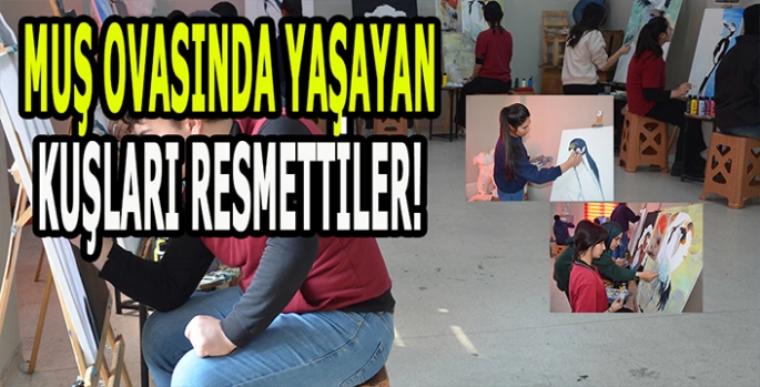 Muş Ovasındaki kuşları resmettiler: Muş Güzel Sanatlar Lisesinde anlamlı çalışma!