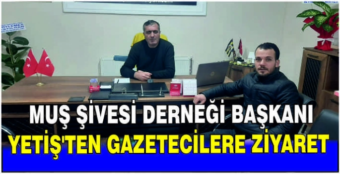 Muş Şivesi Derneği Başkanı Yetiş'ten gazetecilere ziyaret