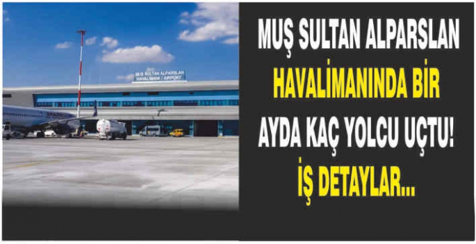 Muş Sultan Alparslan Havalimanında bir ayda kaç yolcu uçtu! İş detaylar…