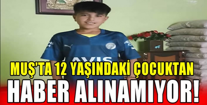 Muş’ta 12 yaşındaki çocuktan haber alınamıyor!