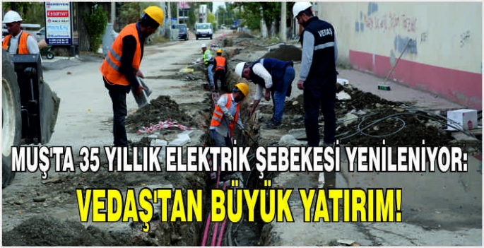 Muş’ta 35 yıllık elektrik şebekesi yenileniyor: VEDAŞ’tan büyük yatırım