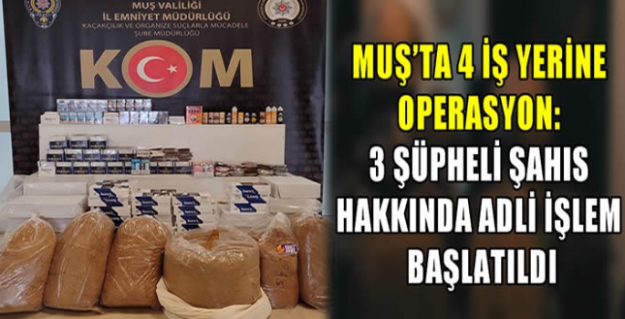 Muş’ta 4 iş yerine operasyon: 3 şüpheli şahıs hakkında adli işlem başlatıldı