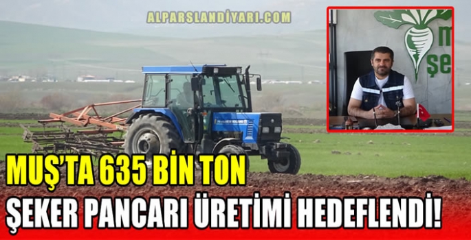 Muş’ta 635 bin ton şeker pancarı üretimi hedeflendi!